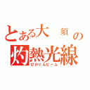 とある大 須 の灼熱光線（ぴかりんビーム）