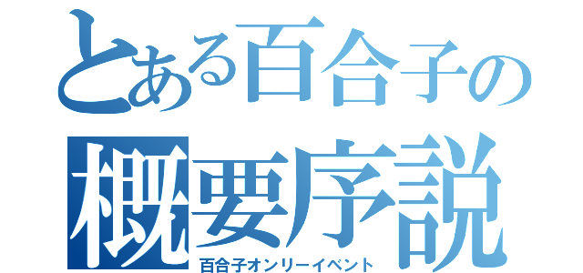 とある百合子の概要序説（百合子オンリーイベント）