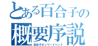 とある百合子の概要序説（百合子オンリーイベント）