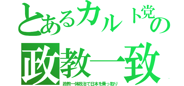 とあるカルト党の政教一致（政教一体政治で日本を乗っ取り）