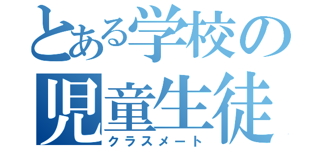 とある学校の児童生徒（クラスメート）