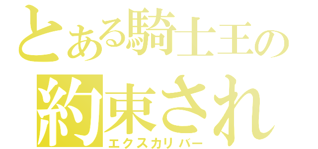 とある騎士王の約束された勝利の剣（エクスカリバー）