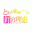 とある東映アニメーションの釘宮理恵（木乃下おりね）