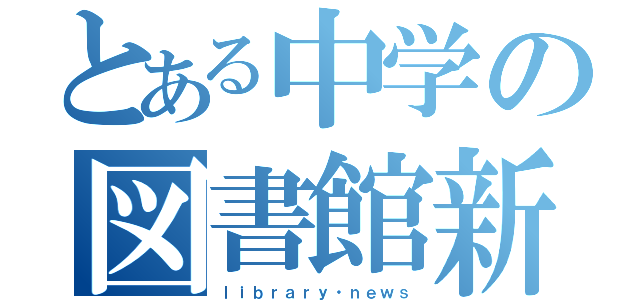 とある中学の図書館新聞（ｌｉｂｒａｒｙ・ｎｅｗｓ）