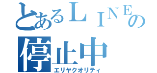 とあるＬＩＮＥの停止中（エリヤクオリティ）