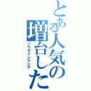 とある人気の増台した（ゾウダイシマシタ）