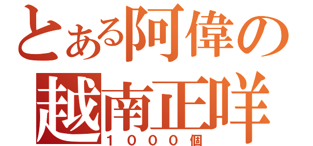 とある阿偉の越南正咩（１０００個）