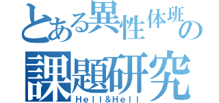 とある異性体班の課題研究（Ｈｅｌｌ＆Ｈｅｌｌ）