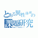 とある異性体班の課題研究（Ｈｅｌｌ＆Ｈｅｌｌ）