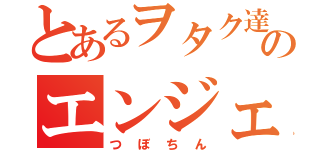 とあるヲタク達のエンジェル（つぼちん）