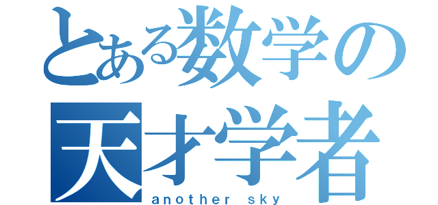 とある数学の天才学者（ａｎｏｔｈｅｒ ｓｋｙ）