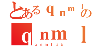 とあるｑｎｍｌｇｂのｑｎｍｌｇｂ（ｑｎｍｌｇｂ）