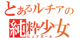 とあるルチアの純粋少女（ピュアガール）