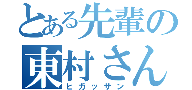 とある先輩の東村さん（ヒガッサン）