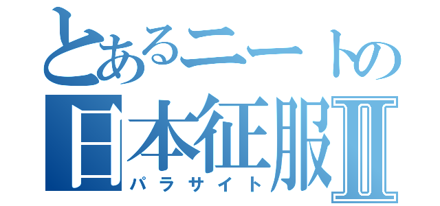 とあるニートの日本征服Ⅱ（パラサイト）