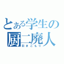 とある学生の厨二廃人（引きこもり）