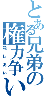 とある兄弟の権力争い（殺しあい）