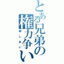 とある兄弟の権力争い（殺しあい）