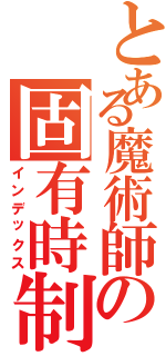 とある魔術師の固有時制御（インデックス）