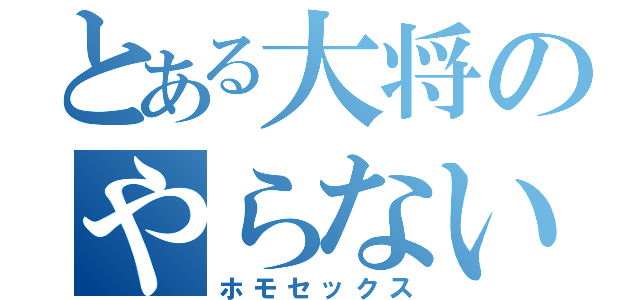 とある大将のやらないか♂（ホモセックス）