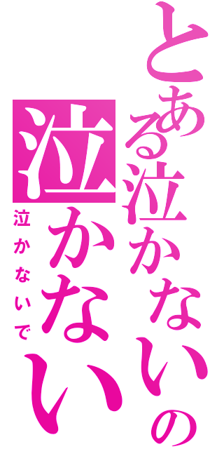 とある泣かないでの泣かないで（泣かないで）