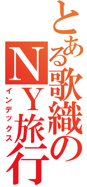 とある歌織のＮＹ旅行Ⅱ（インデックス）