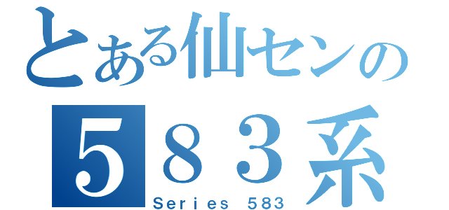 とある仙センの５８３系（Ｓｅｒｉｅｓ ５８３）