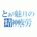 とある魅月の精神疲労（バイト疲れ）