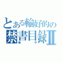 とある輸好的の禁書目録Ⅱ（雄中）