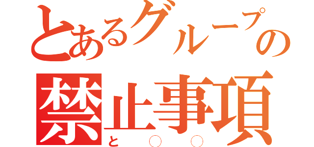 とあるグループの禁止事項（と◯◯）