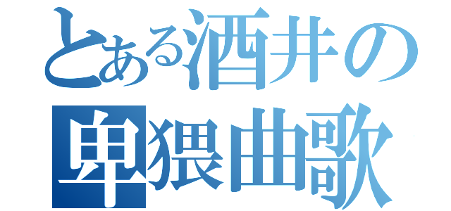 とある酒井の卑猥曲歌唱（）