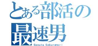 とある部活の最速男（Ｓｙｏｕｔａ．Ｓａｋｕｒａｍｏｒｉ）