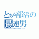 とある部活の最速男（Ｓｙｏｕｔａ．Ｓａｋｕｒａｍｏｒｉ）