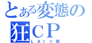 とある変態の狂ＣＰ（ＬＡＩ×潤）