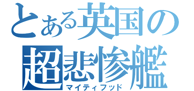 とある英国の超悲惨艦（マイティフッド）