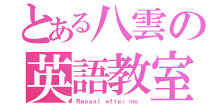 とある八雲の英語教室（Ｒｅｐｅａｔ ａｆｔｅｒ ｍｅ．）