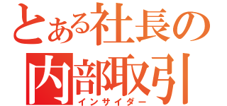 とある社長の内部取引（インサイダー）