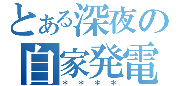 とある深夜の自家発電（＊＊＊＊）