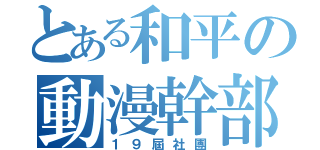 とある和平の動漫幹部（１９屆社團）