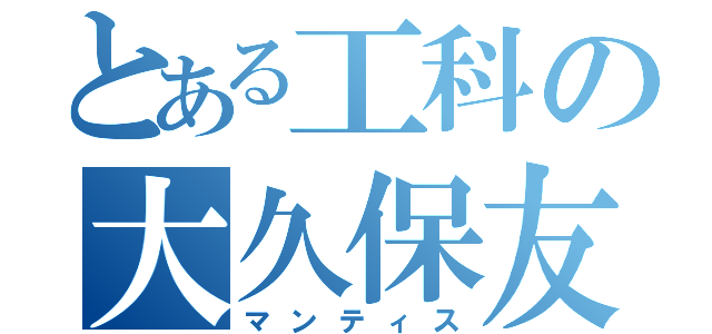 とある工科の大久保友雅（マンティス）