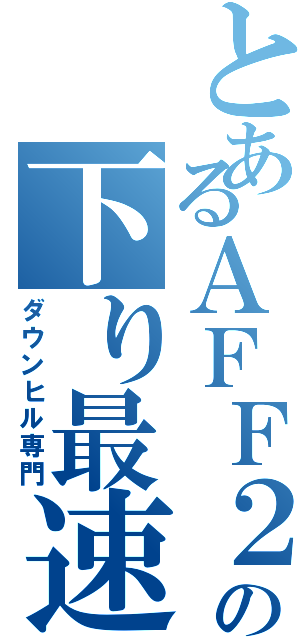 とあるＡＦＦ２７の下り最速Ⅱ（ダウンヒル専門）