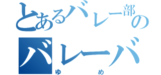 とあるバレー部のバレーバカ（ゆめ）