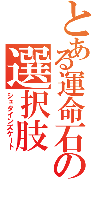 とある運命石の選択肢（シュタインズゲート）