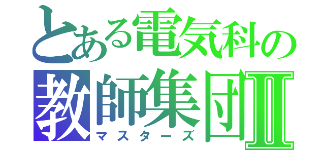 とある電気科の教師集団Ⅱ（マスターズ）