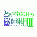 とある電気科の教師集団Ⅱ（マスターズ）