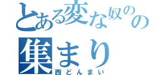 とある変な奴のの集まり（西どんまい）