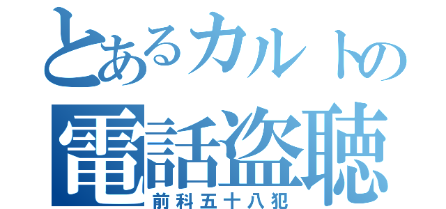 とあるカルトの電話盗聴（前科五十八犯）