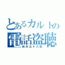 とあるカルトの電話盗聴（前科五十八犯）