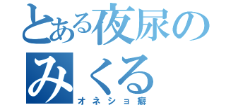 とある夜尿のみくる（オネショ癖）