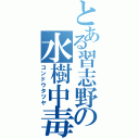 とある習志野の水樹中毒（コンドウタツヤ）